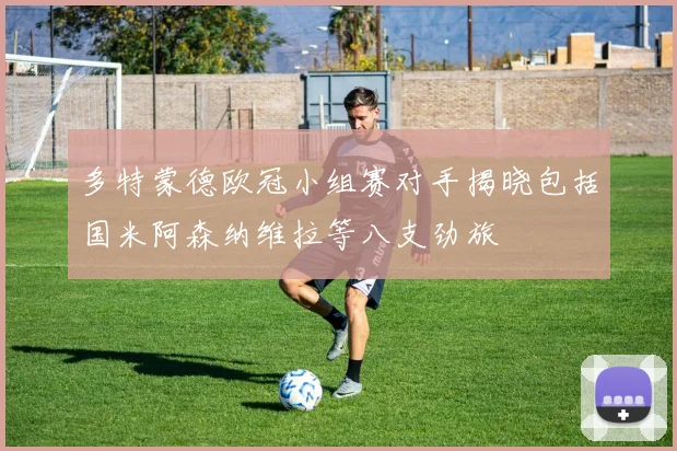 多特蒙德欧冠小组赛对手揭晓包括国米阿森纳维拉等八支劲旅