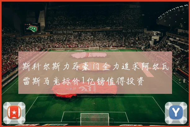 斯科尔斯力荐豪门全力追求阿尔瓦雷斯马竞标价1亿镑值得投资