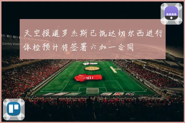 天空报道罗杰斯已抵达切尔西进行体检预计将签署六加一合同