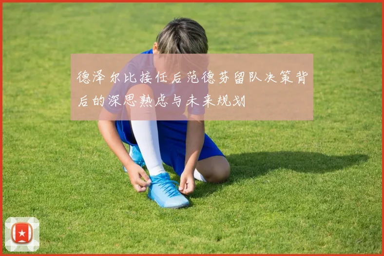德泽尔比接任后范德芬留队决策背后的深思熟虑与未来规划